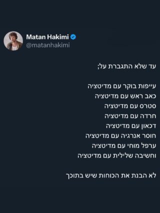 החיים מתחלקים ל2הראשון, הוא כל מה שמגיע מהחוץ;
אירועים, רעשים, אנשים, התראות, חדשות וכן הלאה
כל אלו הופכים אותנו לתגובתיים
בעצם מגיבים לחייםהשני הוא מה שמגיע מבפנים;
איך שאנחנו מפרשים את החיים
מחשבות, הרגלים, פעולות שאני יוצר במכווןהשאלה היא למה מהנ״ל אני מאפשר להוביל את החיים שלי?הראשון, בו אני מגיב ובעצם כך החוץ מנהל את חייאו השני
פעולות אקטיביות שאני יוצר שמאפשרות לי להיות המוביל, הפעיל האקטיבי
כזה שלא מנוהל על ידי חדשות השעה, המילה המעליבה שנאמרה לי בעבודה או הנהג שצפצף לי בכבישאיזה מהשניים לדעתכם מוביל לשלווה והתקדמות?
ואיזה לחרדה, תסכול, ייאוש או עצבים?כשהתחלתי לתרגל מדיטציה החיים שלי השתנו
לא במקרה המדע הוכיח שהיא מרפאת דלקת, משפרת את תפקוד המח ויכולה לרפא מצבי דכאון ומחלות אחרותיש בתוכנו כל כך הרבה כח שאנחנו רק צריכים להשתמש בו כדי להפוך
כלי אחד פשוט ונוחלמשהו שישדרג לנו את החיים
———-למי שרוצה להעמיקאני מלמד בקורס ״כלים לשינוי״
איך לתרגל ולתעל שיטות שונות של מדיטציה, כתיבה ובניית הרגלים כדי ליצור עבורנו בעזרתי הכלים הללו את החיים המפתחים ביותר שמאפשרים ליצור מציאות שונה ממה שהכרנוכל הפרטים באתר
Matanhakimi.com
לינק בפרופיל