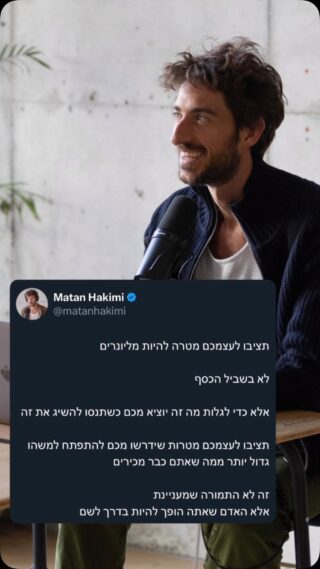 את רוב שנות העשרים שלי העברתי בתור ברמן במסעדות ואסיסטנט של צלמים.

בקושי הרווחתי כסף, החיים הרגישו לא ברורים.
הם בעיקר היו חסרים במטרה ותחושת משמעות ומלאים בבלבול.

בסדנה שהעברתי לפני שנתיים לאנשי עסקים פגשתי יזם מאוד עשיר. 

הוא סיפר שבגיל 21, 
הוא עזב את הארץ לניו יורק 
שם הוא הקים את העסק הראשון שלו (אתר כלכלי) שלימים נמכר במאות מליוני דולרים.

חשבתי לעצמי - איזה קטע זה שעד גיל 30 בכלל לא חשבתי על זה שאני יכול לשאוף לעשות משהו משמעותי עם החיים שלי, שלא נדבר בכלל על להיות עשיר. 

וזה העציב אותי לרגע 
להבין כמה לא ידעתי מה החיים הללו יכולים להיות.

לקראת סוף שנות העשרים התחלתי לתת מקום למטרות ולחלומות שלי
כל אלו שלמדתי להדחיק במשך רוב חיי הבוגרים. 

הדרך שבה התחלתי לתת מקום למטרות שלי היתה דרך כתיבה 
התחלתי לכתוב דברים שהייתי רוצה שיקרו. 

אני זוכר איך בפעם הראשונה שכתבתי
השתמשתי במילים ״אני רוצה להרוויח עד סוף שנה ***** דולר 
סכום  שלא התקרבתי לעשות בחיי עד אז.

בסוף השנה הזו הרווחתי את הסכום הזה 
וזו הייתה השנה שהחיים שלי השתנו בה. 

אבל מה שהיה מרגש בשנה הזו זה בכלל לא הסכום כסף שהכנסתי, 
אלא כל הדברים שנכנסו לחיי כדי להרוויח את הכסף הזה:
פרוייקטים חדשים
טיולי עבודה בארה״ב 
לקוחות מעניינים שהזמינו אותי לבלות איתם בסופ״שים 
וחופשות עם עצמי, כי כל החברים שלי עבדו ולא יכלו להרשות לעצמם את החיים שהתגלו בפניי.

לימים כתבתי הרבה יותר
 
איך החיים שלי נראים? מה אני עושה? איך נראית השגרה שלי? מה העשייה שלי מביאה לחייהם של אחרים? 

לא רק כלכלית.
התחלתי בעשייה שונה, מרגשת, שמחוברת לרצונות האמיתיים שלי 
וזו רק הייתה ההתחלה. 

עצם הצבת המטרות מאפשרת לנו חיים של התנסויות שמובילות ל הרפתקאות, גיוון, חוויות, הכרויות חדשות.

ובעיקר ההתפתחות של עצמנו.

התוצאות של אדם בחייו קשורות בצורה ישירה לרמת ההתפתחות שהוא מאפשר לעצמו.

והיא מגיעה מהצבה של מטרות גדולות יותר ממה שהוא מכיר.

את מה שמוכר אנחנו כבר יודעים, 
וכשהכל מוכר אתה עושה את אותן הפעולות ושוב ושוב מבלי להבין איך החיים יכולים להראות. 

תכתבו את המטרות שלכם 
ואחרי זה תלכו אחריהן, 
תשכחו מהתוצאה הסופית.

ורק תצפו להפתעות והמתנות שיגיעו מההתפחות ושינוי החיים.